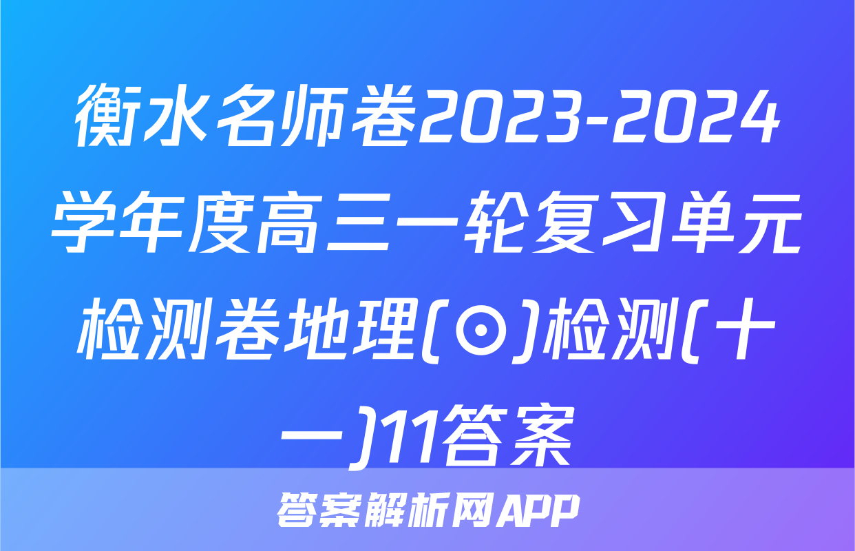 衡水名师卷2023-2024学年度高三一轮复习单元检测卷地理(⊙)检测(十一)11答案