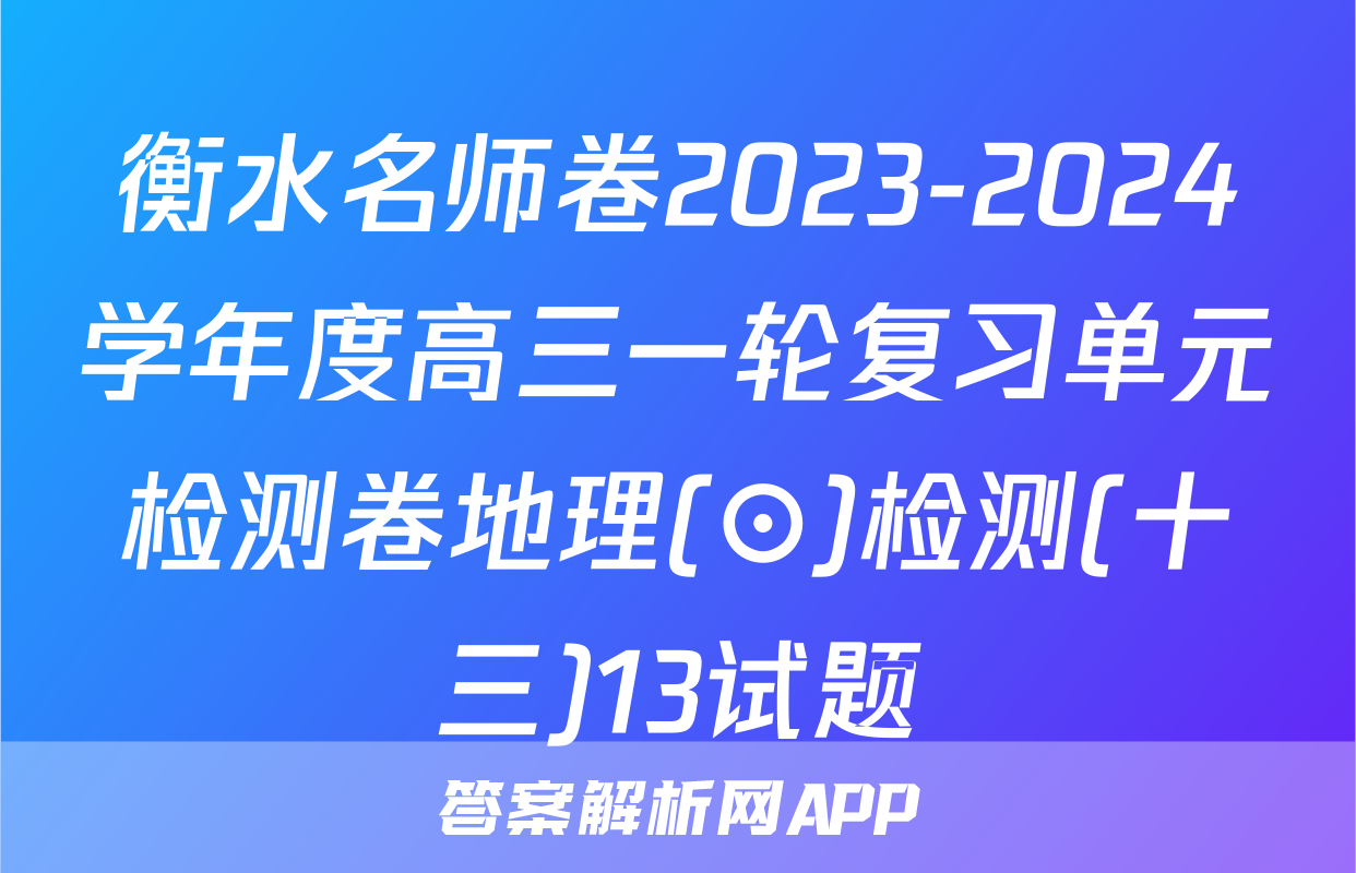 衡水名师卷2023-2024学年度高三一轮复习单元检测卷地理(⊙)检测(十三)13试题