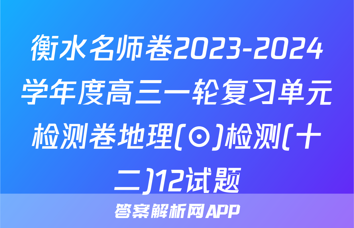 衡水名师卷2023-2024学年度高三一轮复习单元检测卷地理(⊙)检测(十二)12试题