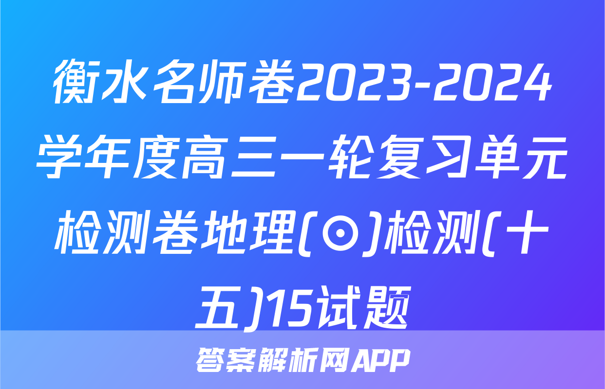 衡水名师卷2023-2024学年度高三一轮复习单元检测卷地理(⊙)检测(十五)15试题