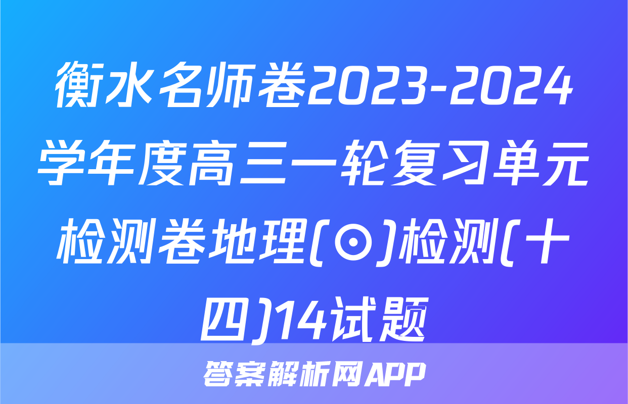 衡水名师卷2023-2024学年度高三一轮复习单元检测卷地理(⊙)检测(十四)14试题
