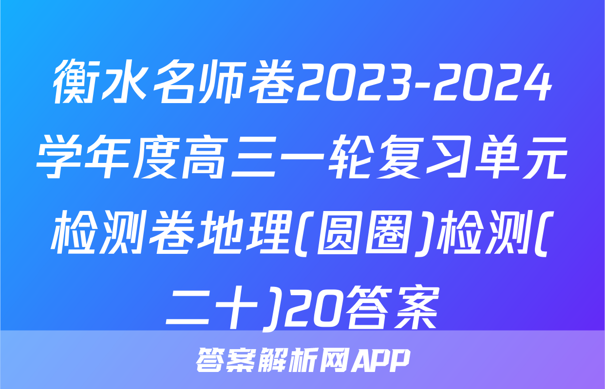 衡水名师卷2023-2024学年度高三一轮复习单元检测卷地理(圆圈)检测(二十)20答案