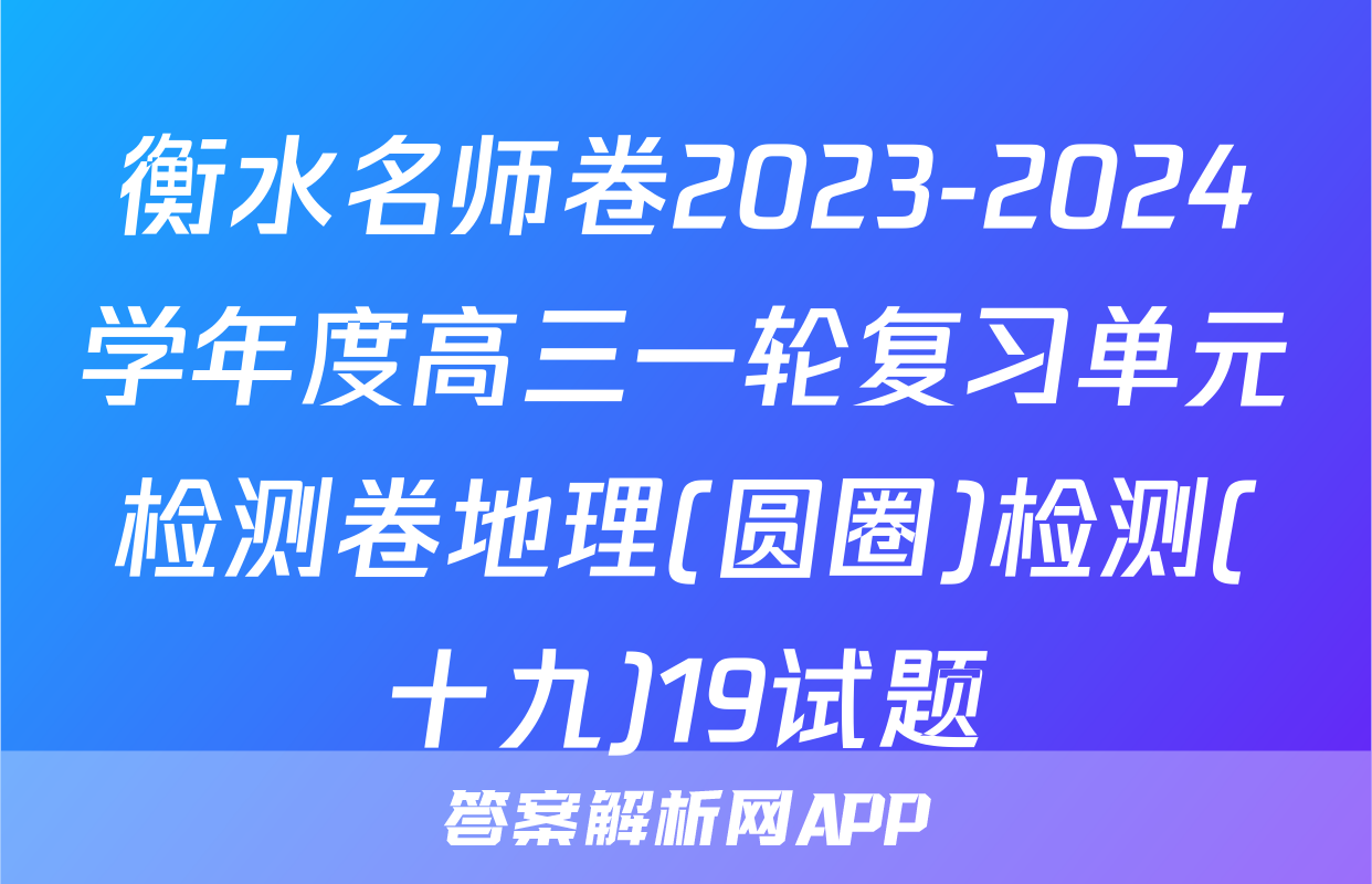 衡水名师卷2023-2024学年度高三一轮复习单元检测卷地理(圆圈)检测(十九)19试题