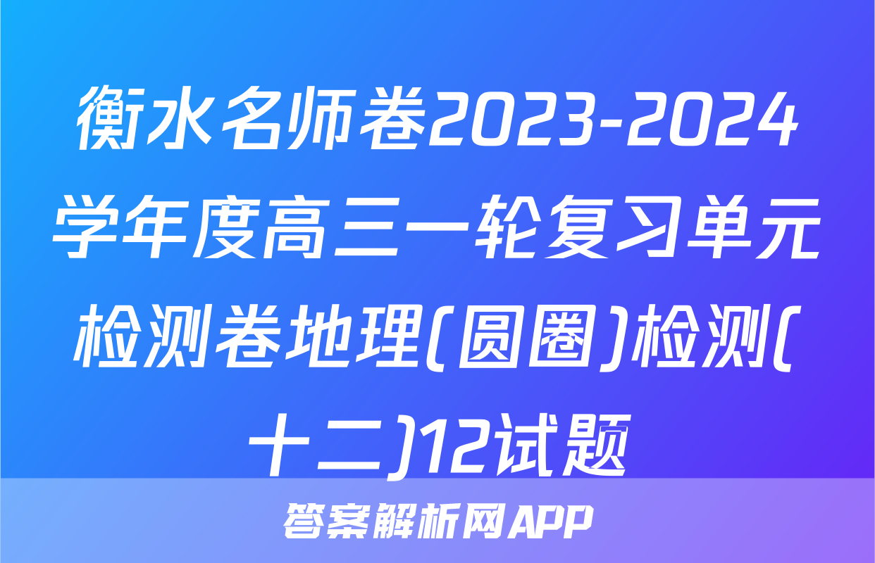 衡水名师卷2023-2024学年度高三一轮复习单元检测卷地理(圆圈)检测(十二)12试题