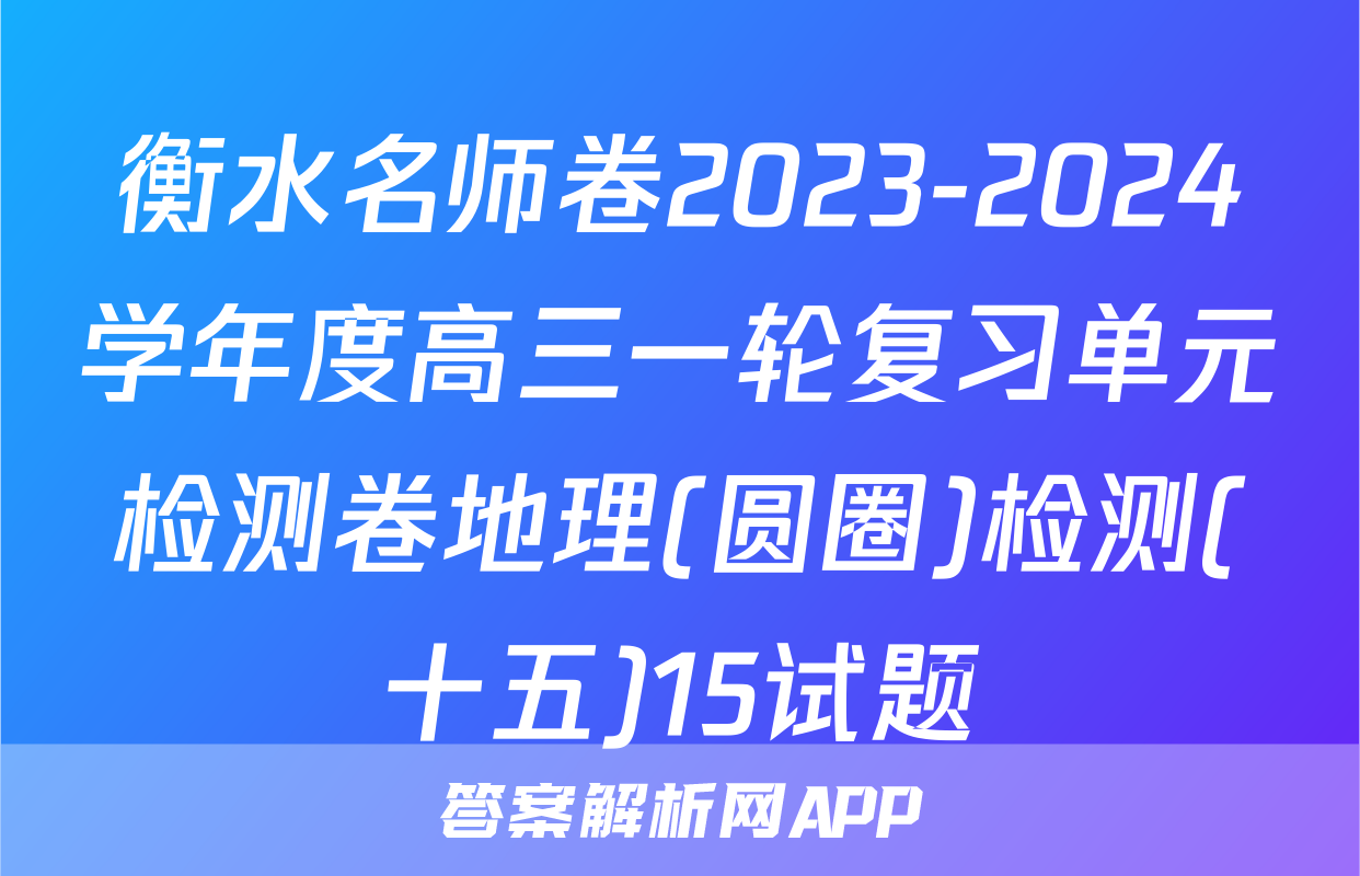衡水名师卷2023-2024学年度高三一轮复习单元检测卷地理(圆圈)检测(十五)15试题