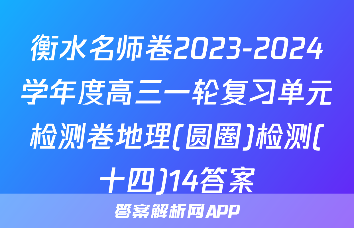 衡水名师卷2023-2024学年度高三一轮复习单元检测卷地理(圆圈)检测(十四)14答案