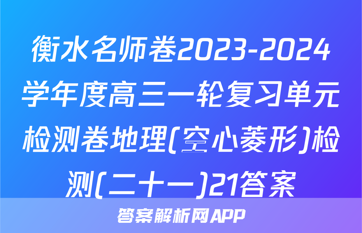 衡水名师卷2023-2024学年度高三一轮复习单元检测卷地理(空心菱形)检测(二十一)21答案
