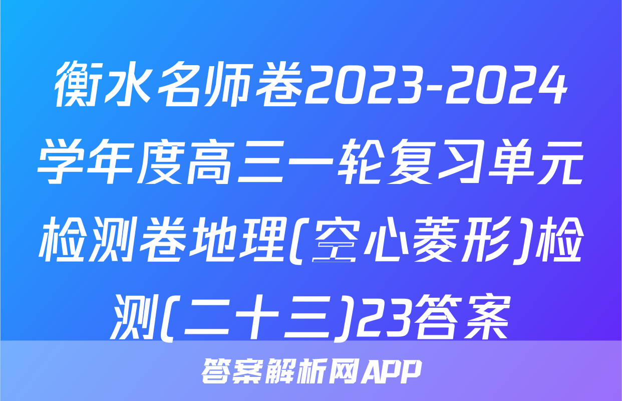 衡水名师卷2023-2024学年度高三一轮复习单元检测卷地理(空心菱形)检测(二十三)23答案