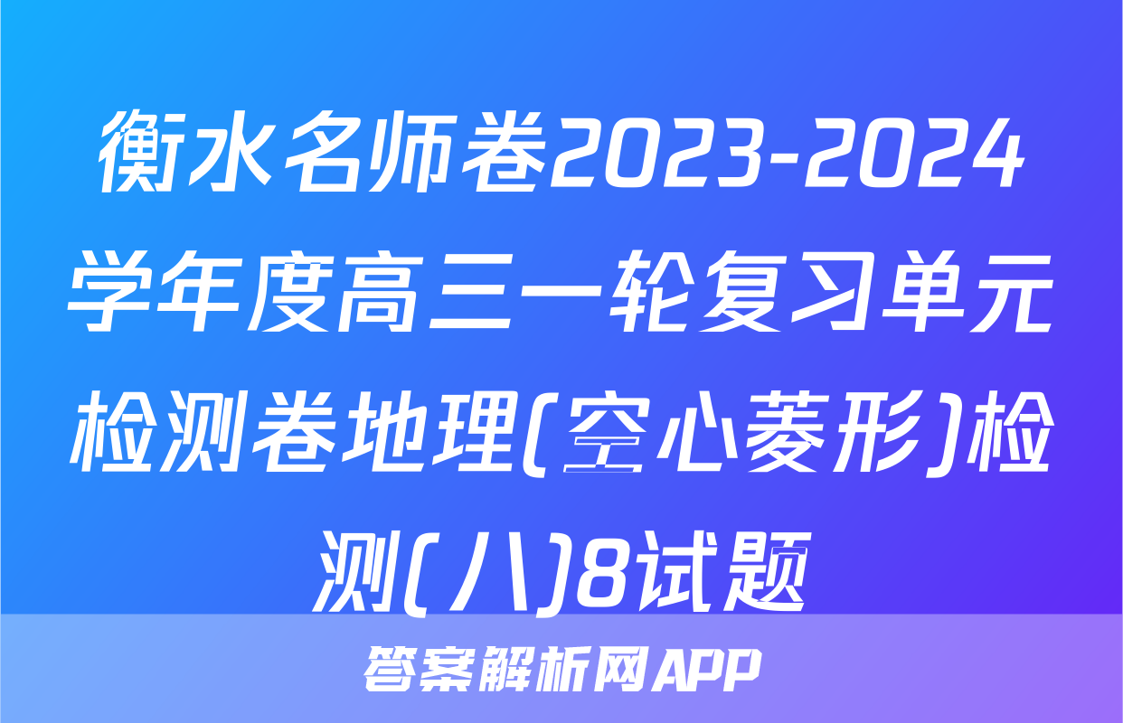 衡水名师卷2023-2024学年度高三一轮复习单元检测卷地理(空心菱形)检测(八)8试题
