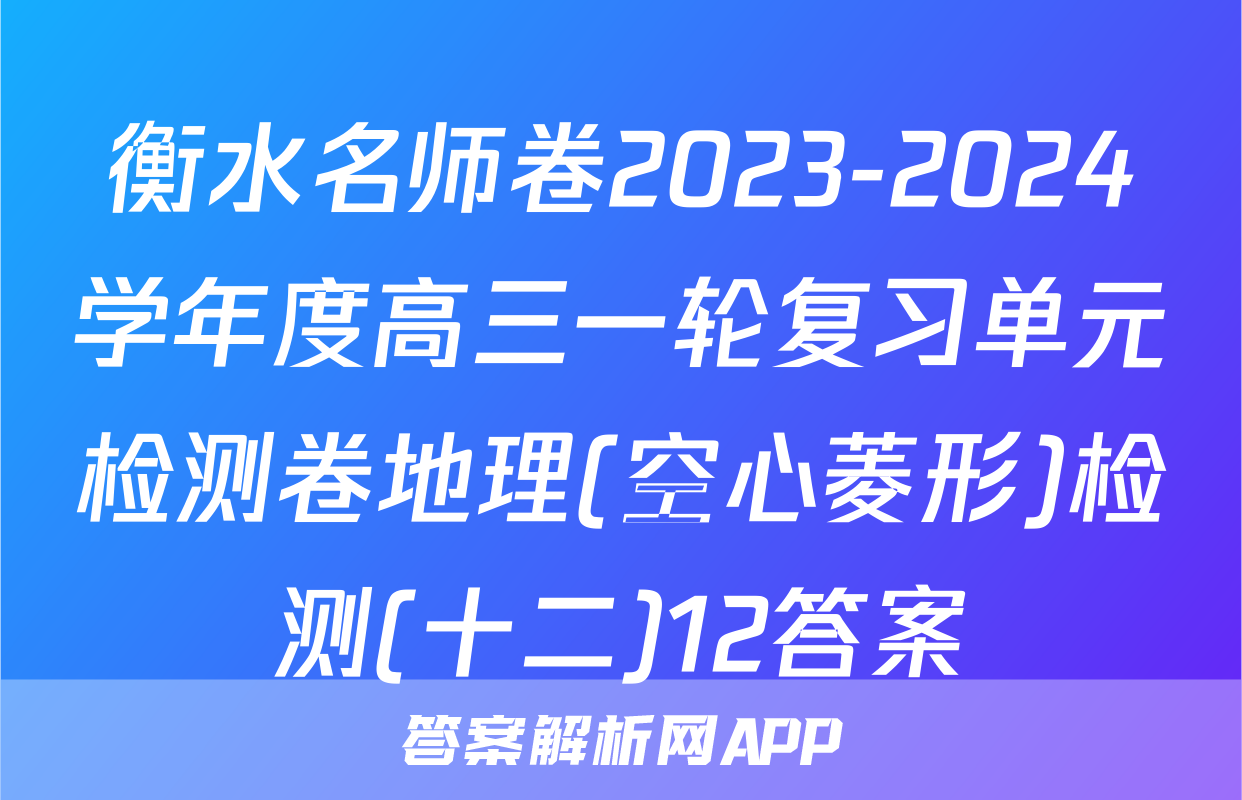 衡水名师卷2023-2024学年度高三一轮复习单元检测卷地理(空心菱形)检测(十二)12答案