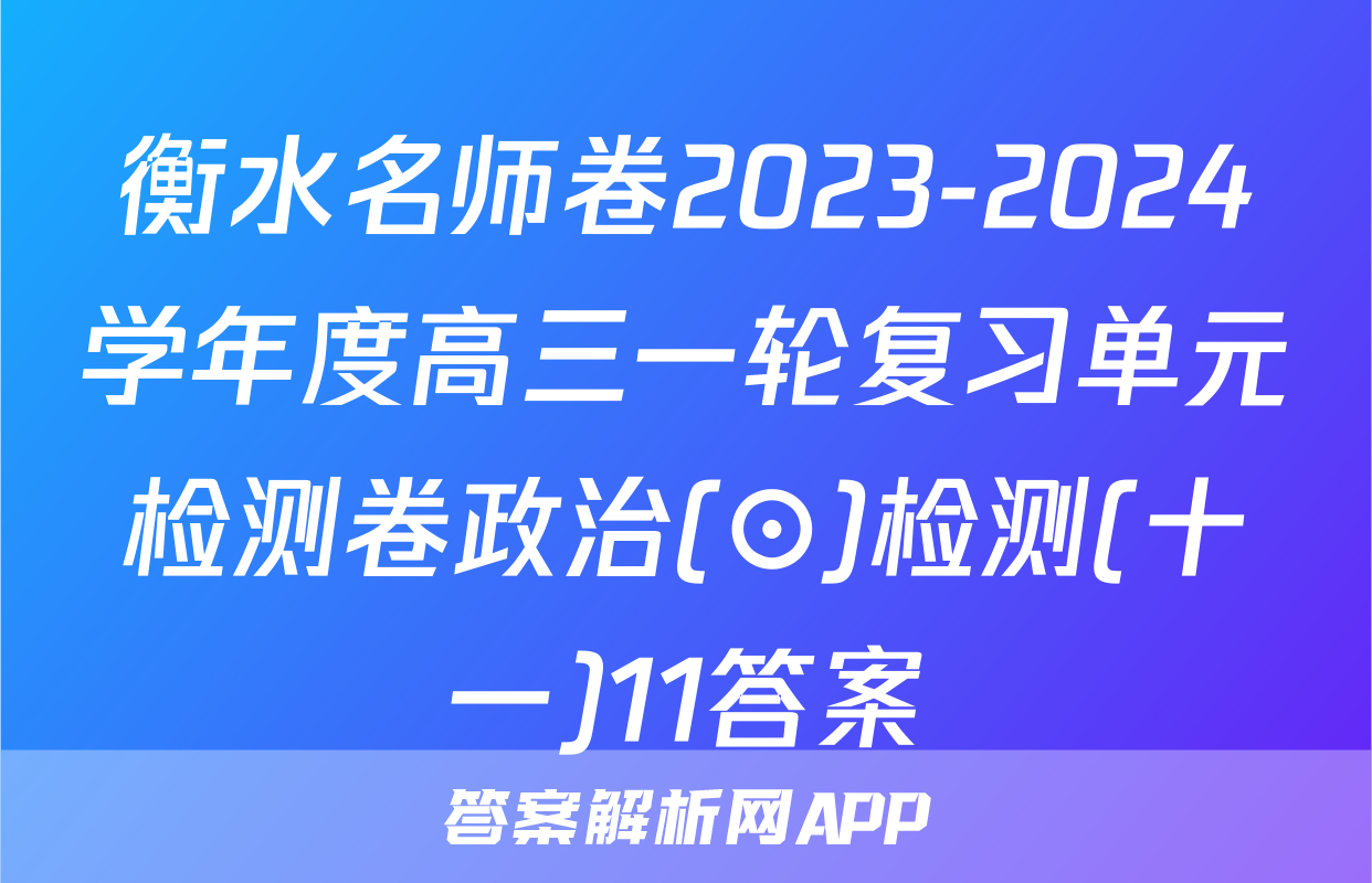 衡水名师卷2023-2024学年度高三一轮复习单元检测卷政治(⊙)检测(十一)11答案