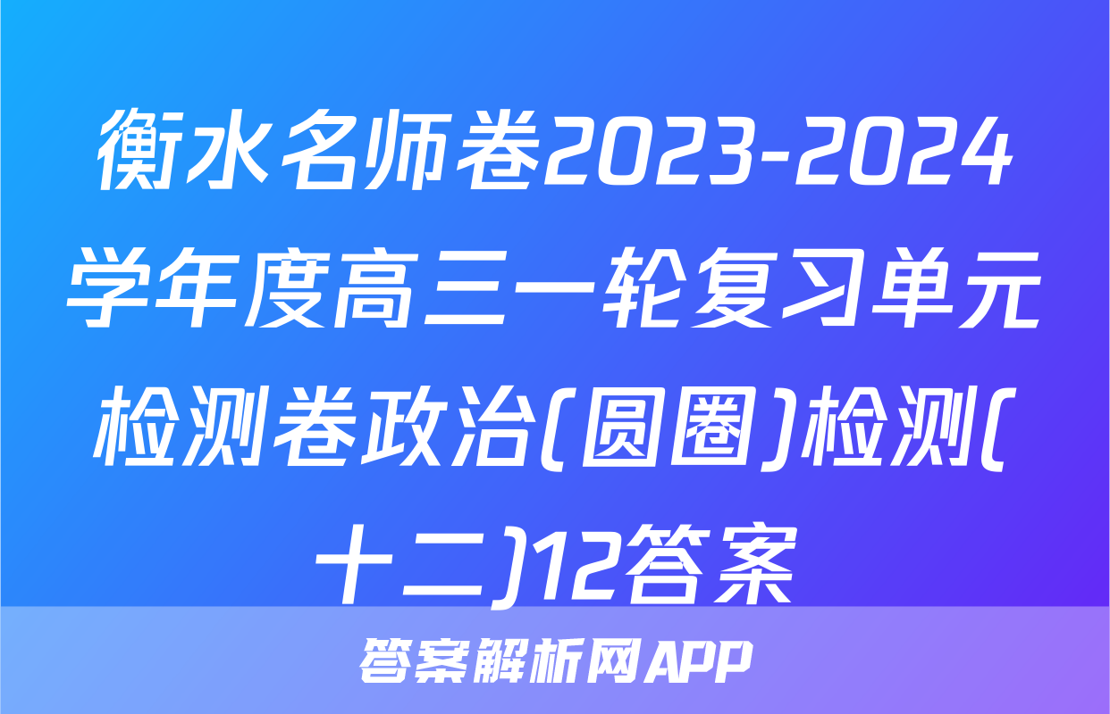 衡水名师卷2023-2024学年度高三一轮复习单元检测卷政治(圆圈)检测(十二)12答案