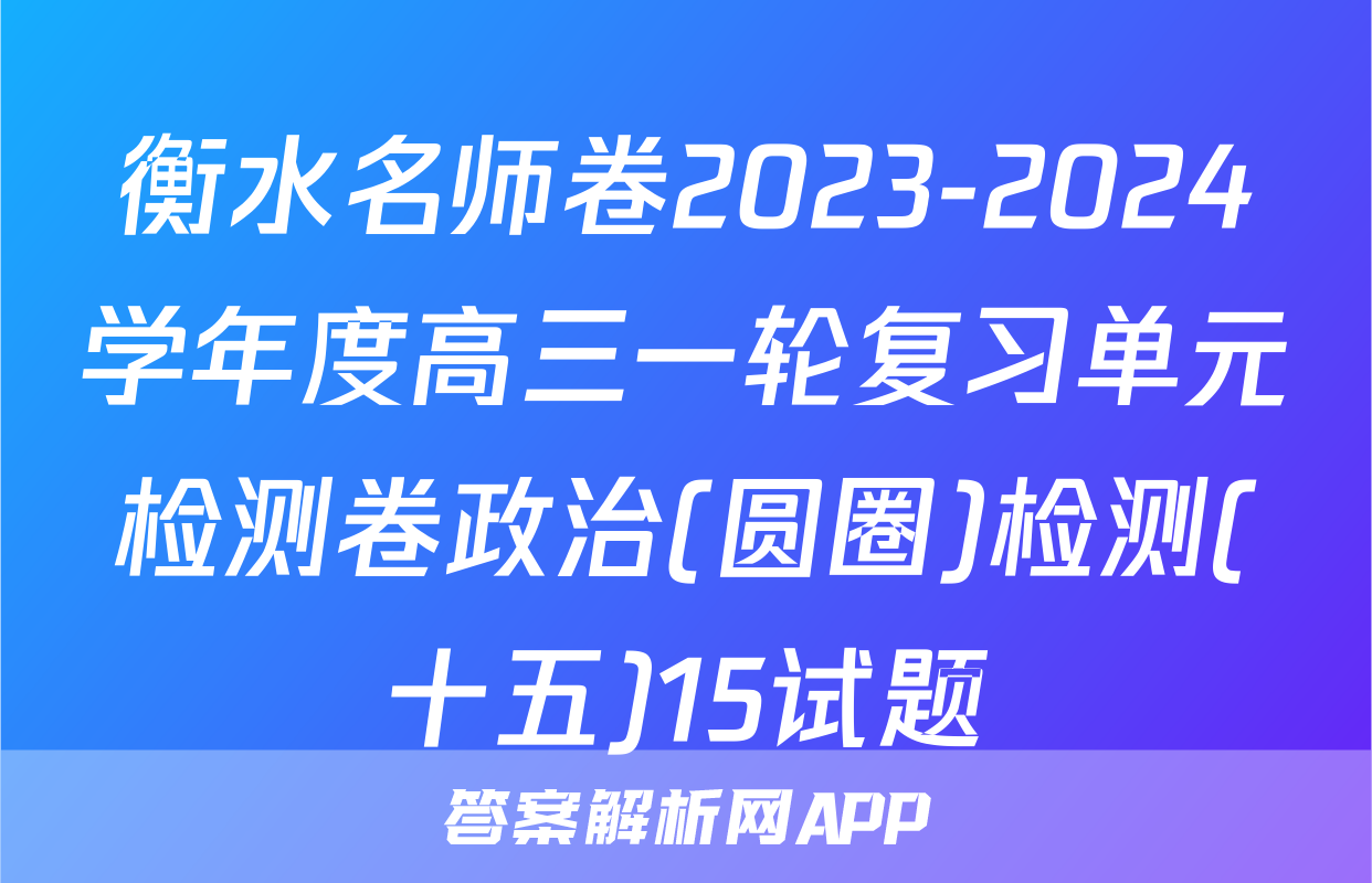 衡水名师卷2023-2024学年度高三一轮复习单元检测卷政治(圆圈)检测(十五)15试题