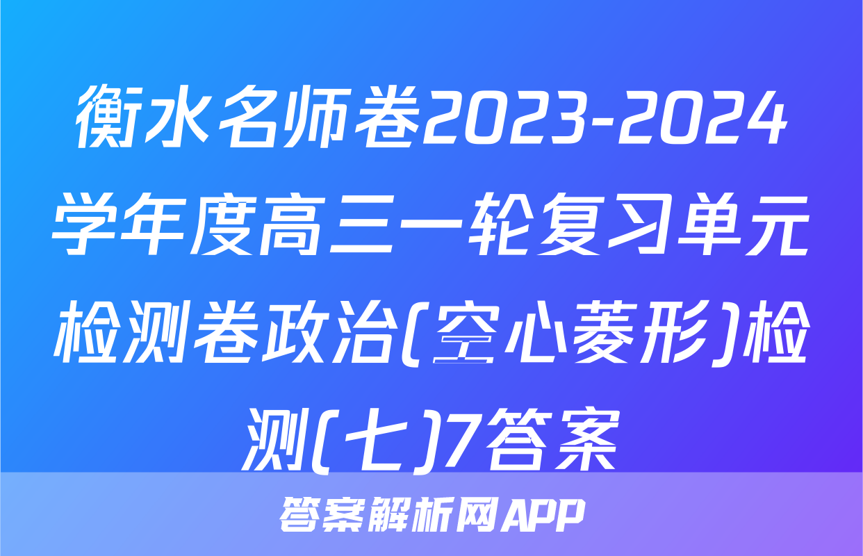 衡水名师卷2023-2024学年度高三一轮复习单元检测卷政治(空心菱形)检测(七)7答案
