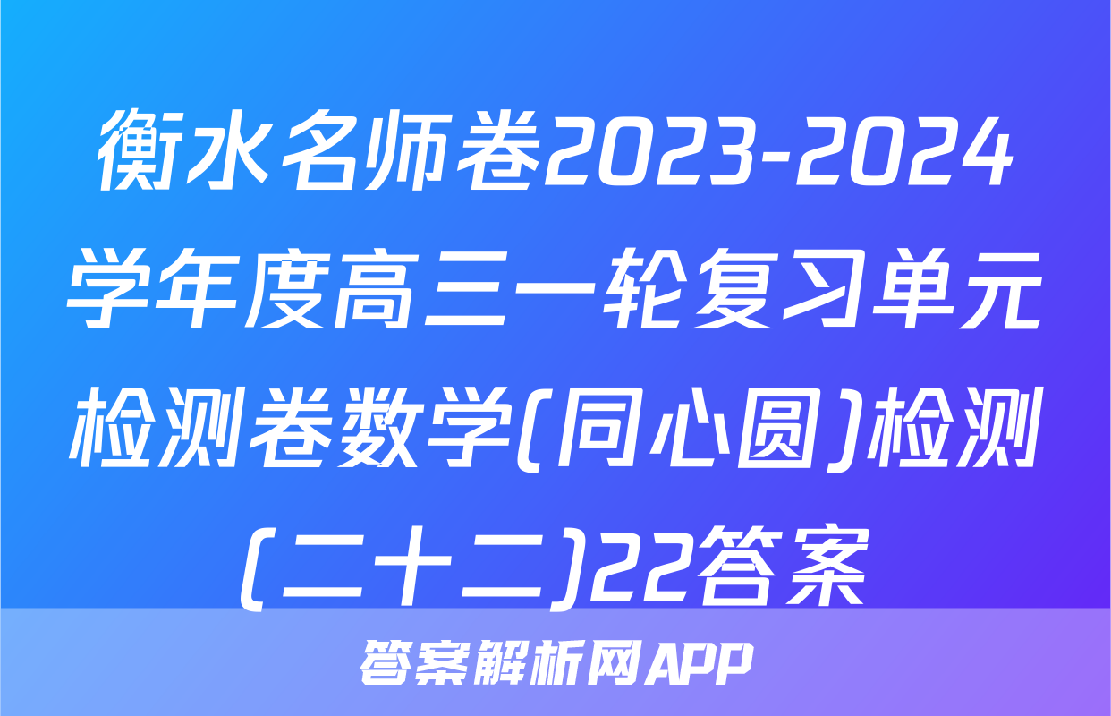 衡水名师卷2023-2024学年度高三一轮复习单元检测卷数学(同心圆)检测(二十二)22答案