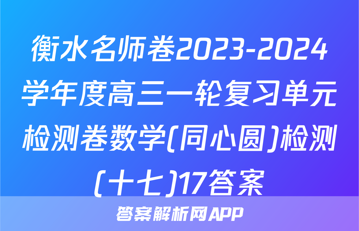 衡水名师卷2023-2024学年度高三一轮复习单元检测卷数学(同心圆)检测(十七)17答案