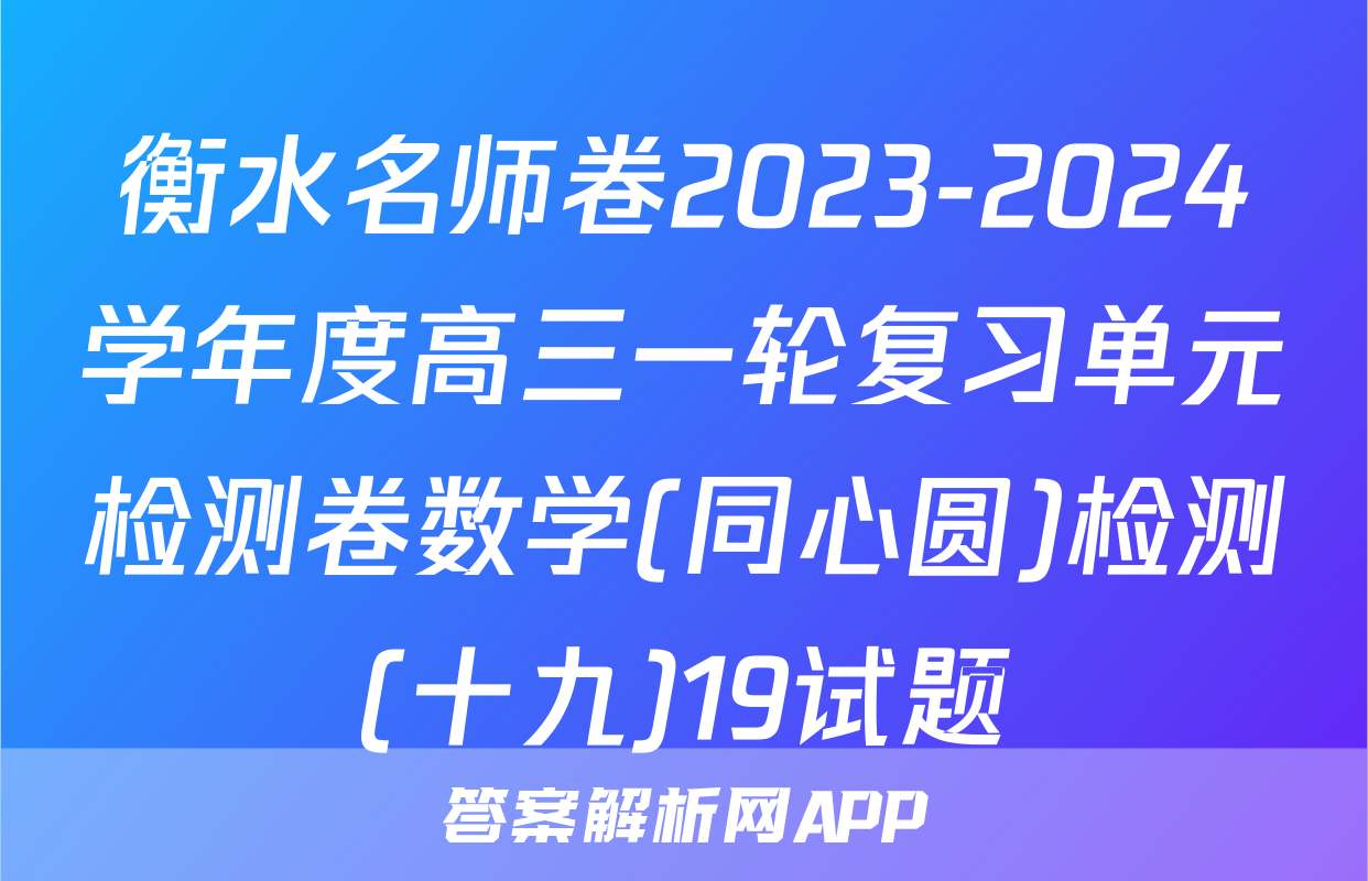 衡水名师卷2023-2024学年度高三一轮复习单元检测卷数学(同心圆)检测(十九)19试题