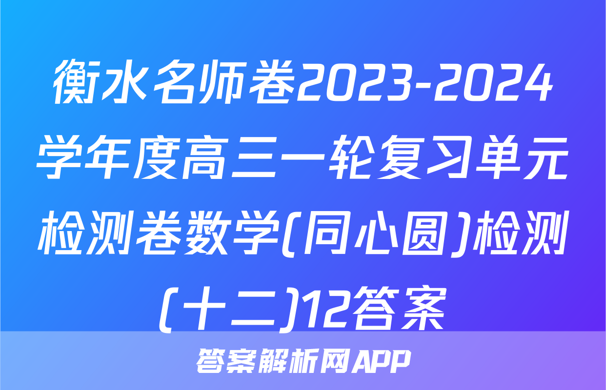 衡水名师卷2023-2024学年度高三一轮复习单元检测卷数学(同心圆)检测(十二)12答案