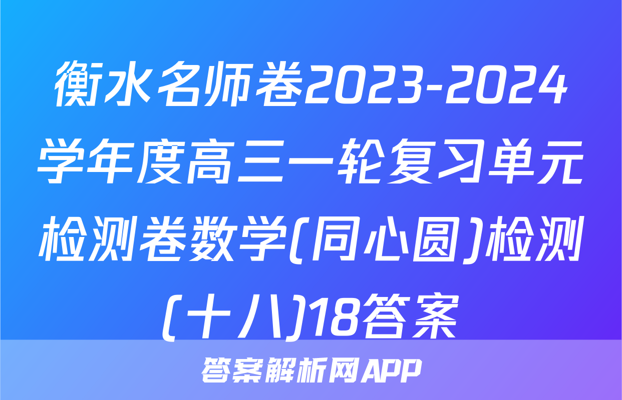 衡水名师卷2023-2024学年度高三一轮复习单元检测卷数学(同心圆)检测(十八)18答案