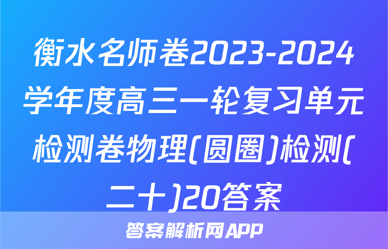 衡水名师卷2023-2024学年度高三一轮复习单元检测卷物理(圆圈)检测(二十)20答案