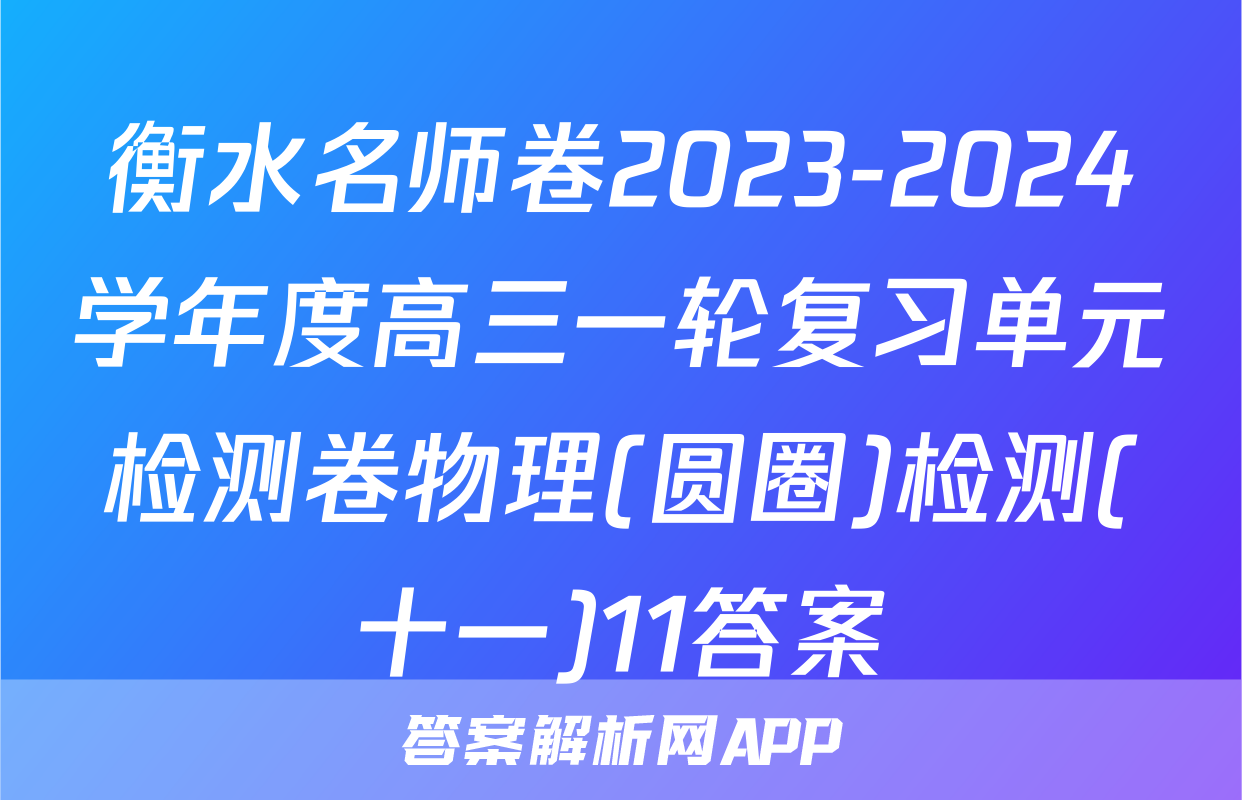 衡水名师卷2023-2024学年度高三一轮复习单元检测卷物理(圆圈)检测(十一)11答案