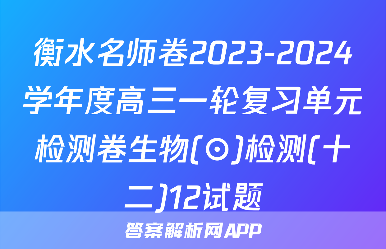 衡水名师卷2023-2024学年度高三一轮复习单元检测卷生物(⊙)检测(十二)12试题