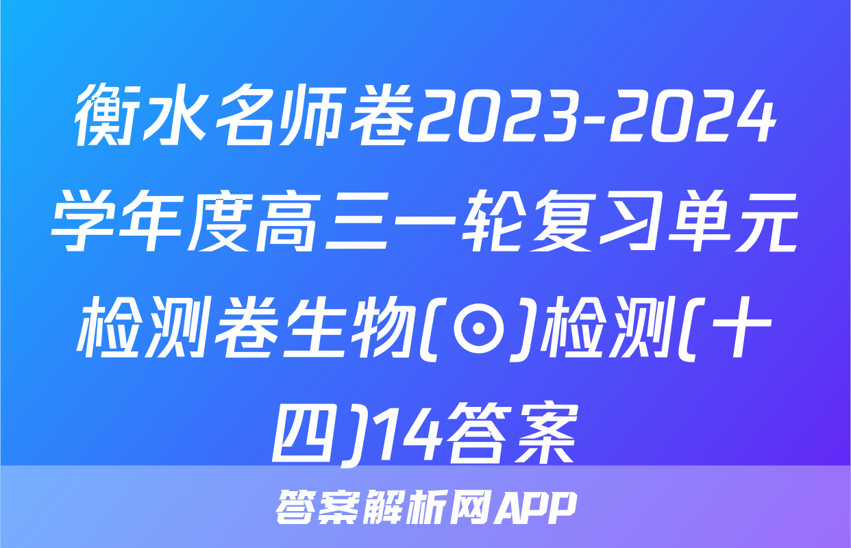衡水名师卷2023-2024学年度高三一轮复习单元检测卷生物(⊙)检测(十四)14答案