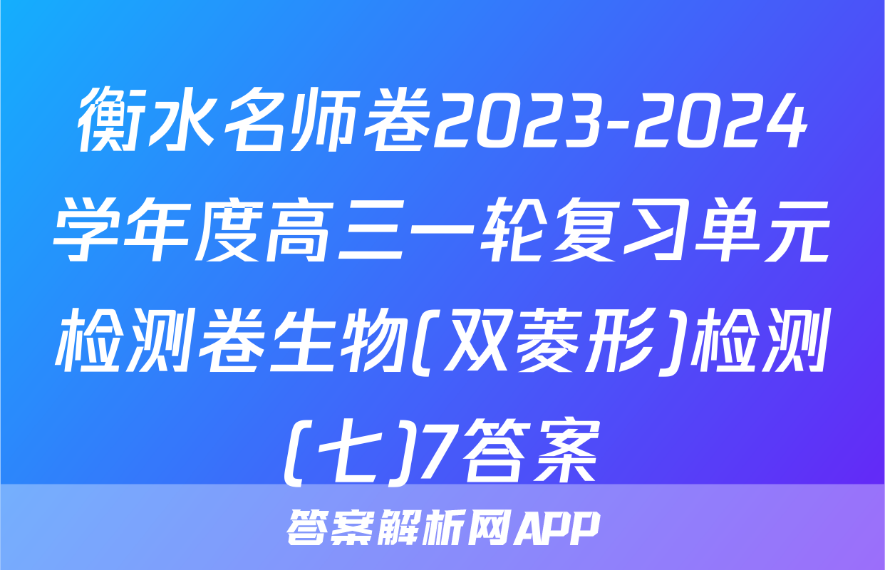 衡水名师卷2023-2024学年度高三一轮复习单元检测卷生物(双菱形)检测(七)7答案