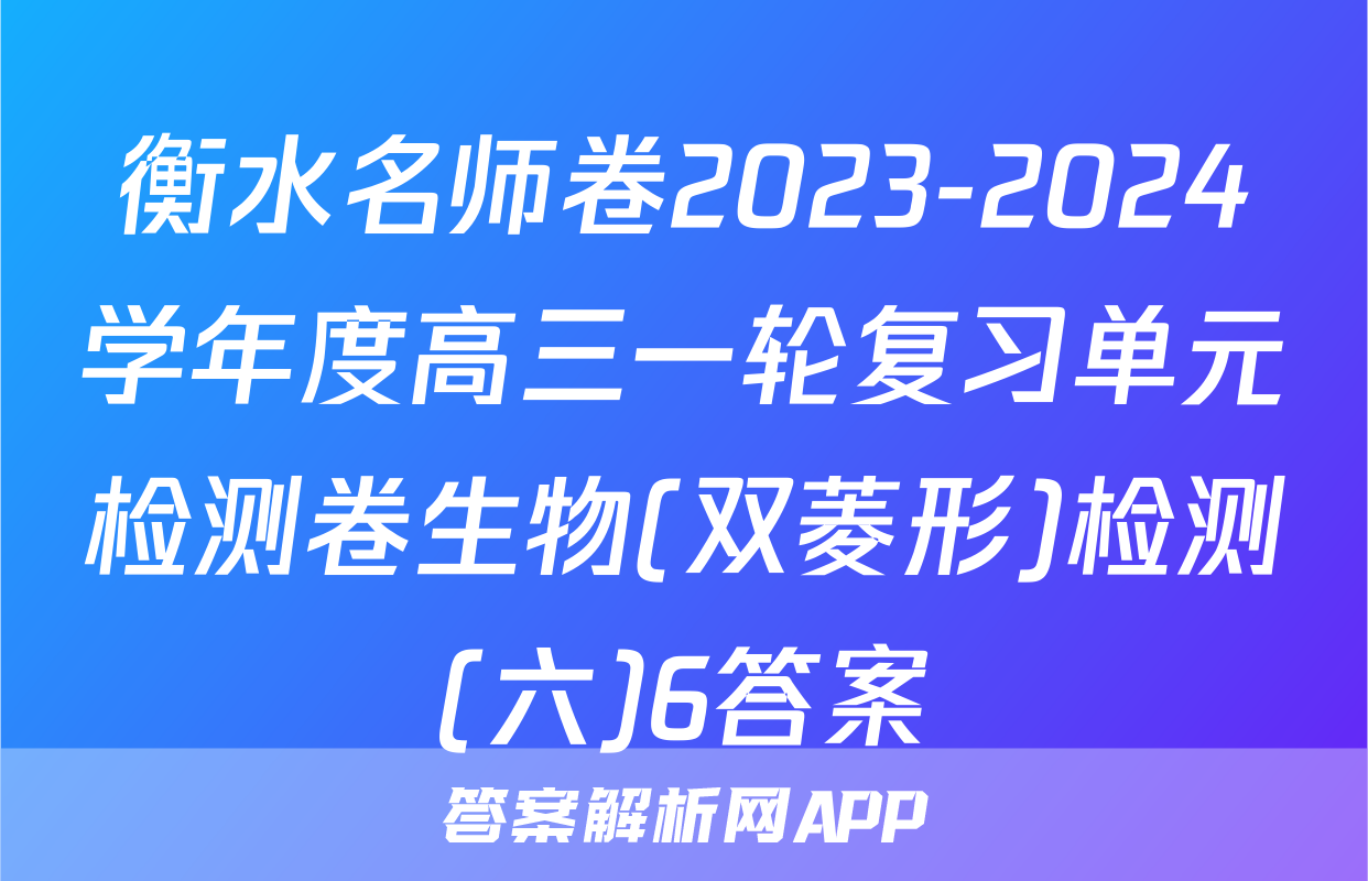 衡水名师卷2023-2024学年度高三一轮复习单元检测卷生物(双菱形)检测(六)6答案