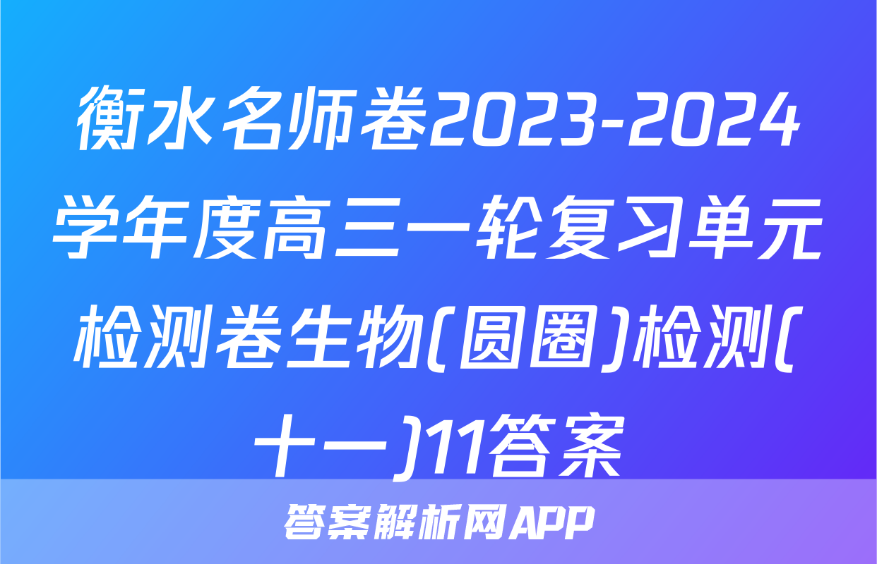 衡水名师卷2023-2024学年度高三一轮复习单元检测卷生物(圆圈)检测(十一)11答案