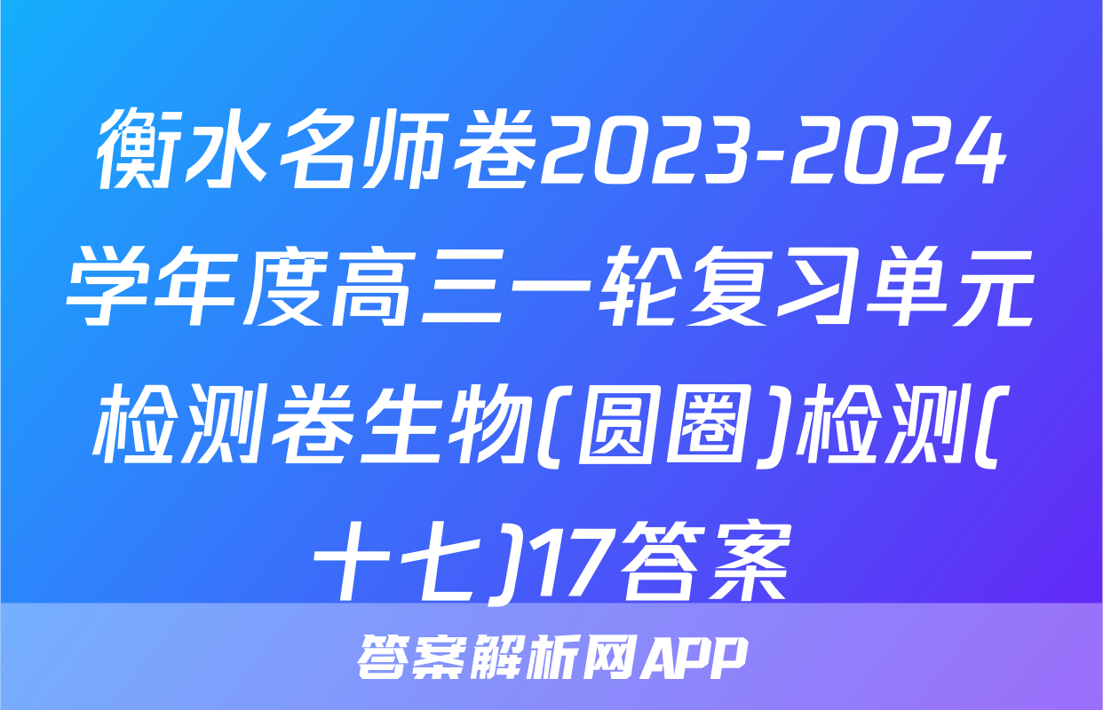 衡水名师卷2023-2024学年度高三一轮复习单元检测卷生物(圆圈)检测(十七)17答案