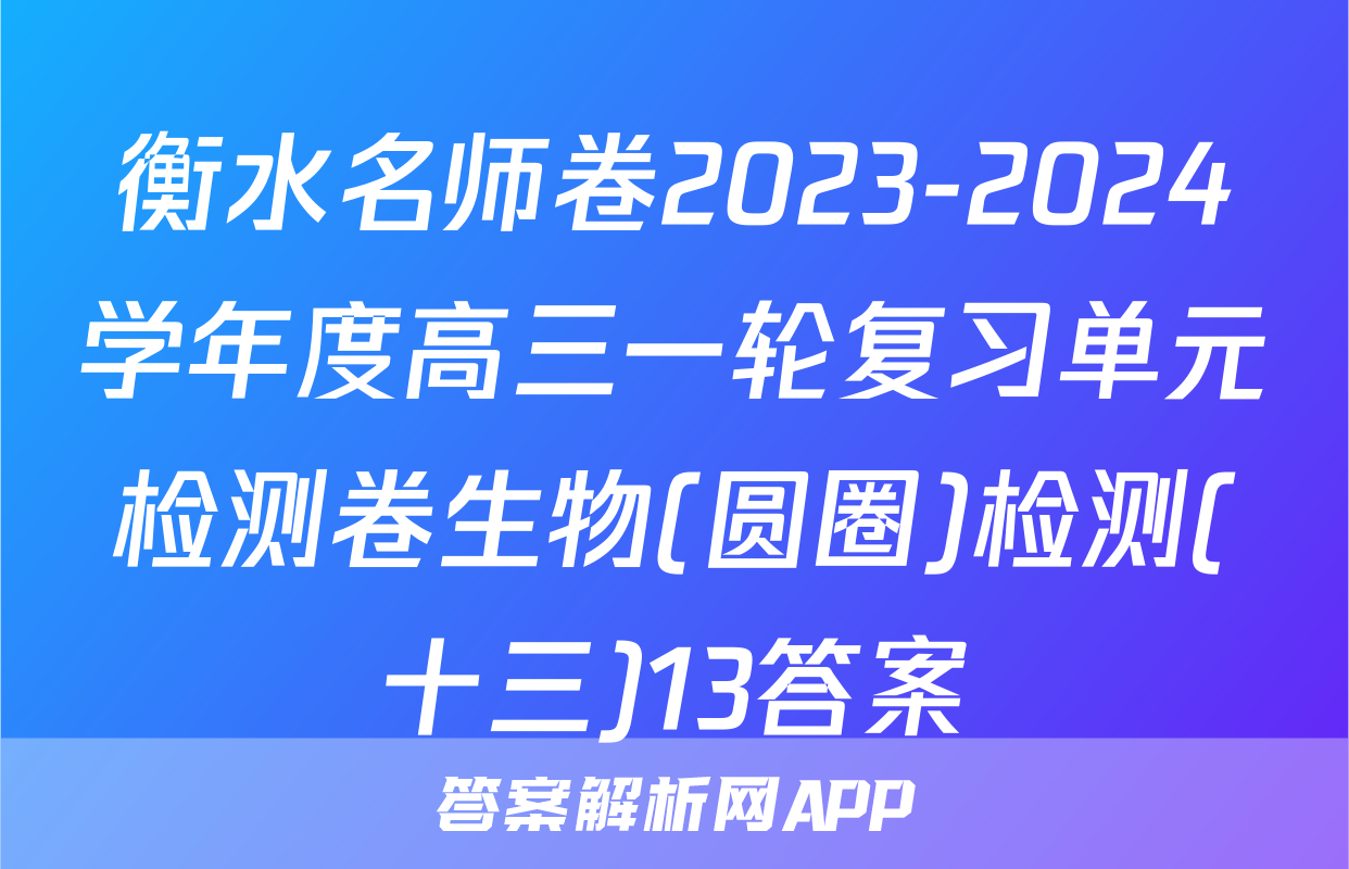 衡水名师卷2023-2024学年度高三一轮复习单元检测卷生物(圆圈)检测(十三)13答案