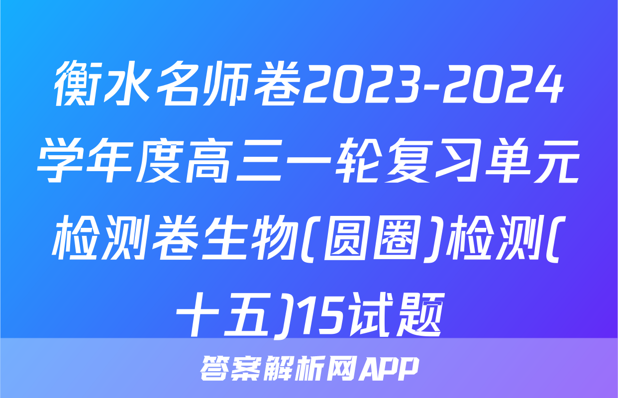 衡水名师卷2023-2024学年度高三一轮复习单元检测卷生物(圆圈)检测(十五)15试题