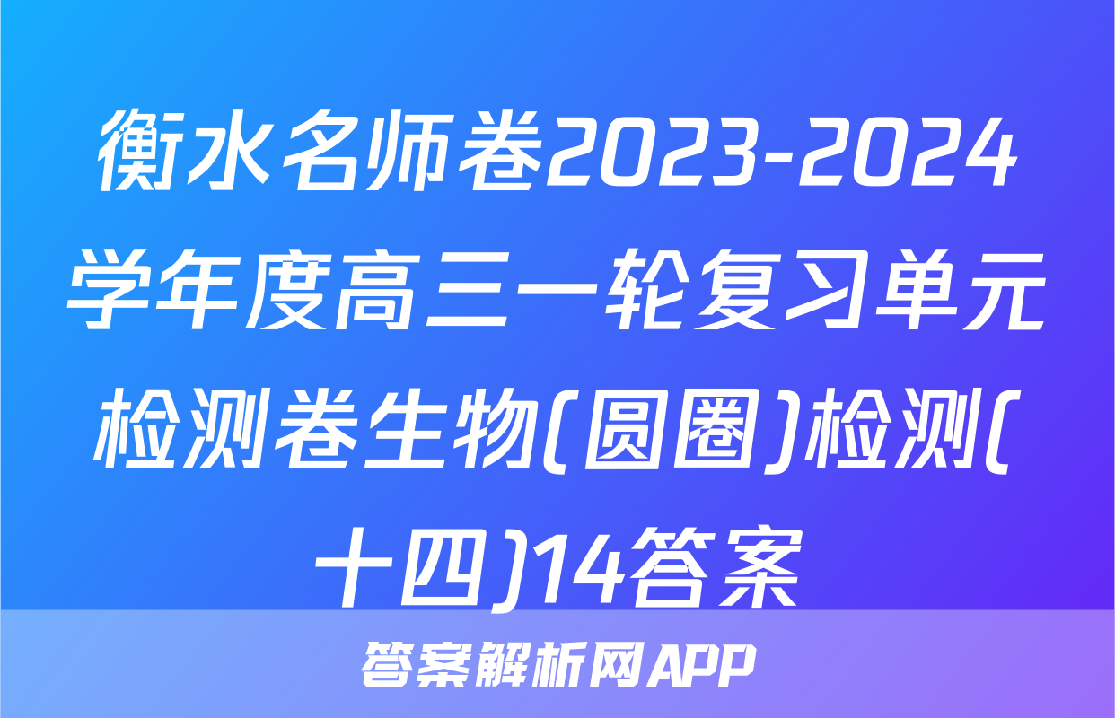 衡水名师卷2023-2024学年度高三一轮复习单元检测卷生物(圆圈)检测(十四)14答案