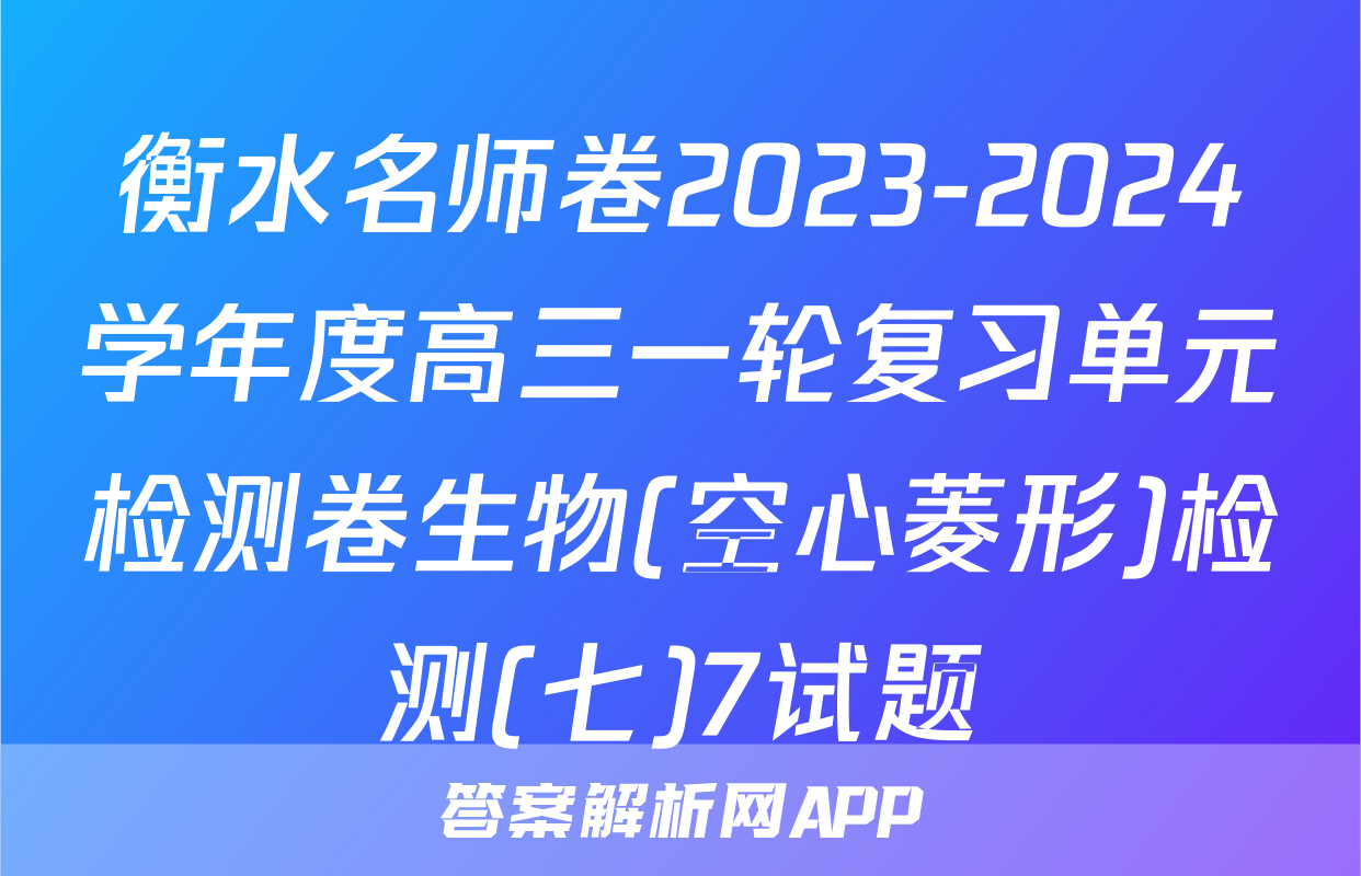 衡水名师卷2023-2024学年度高三一轮复习单元检测卷生物(空心菱形)检测(七)7试题