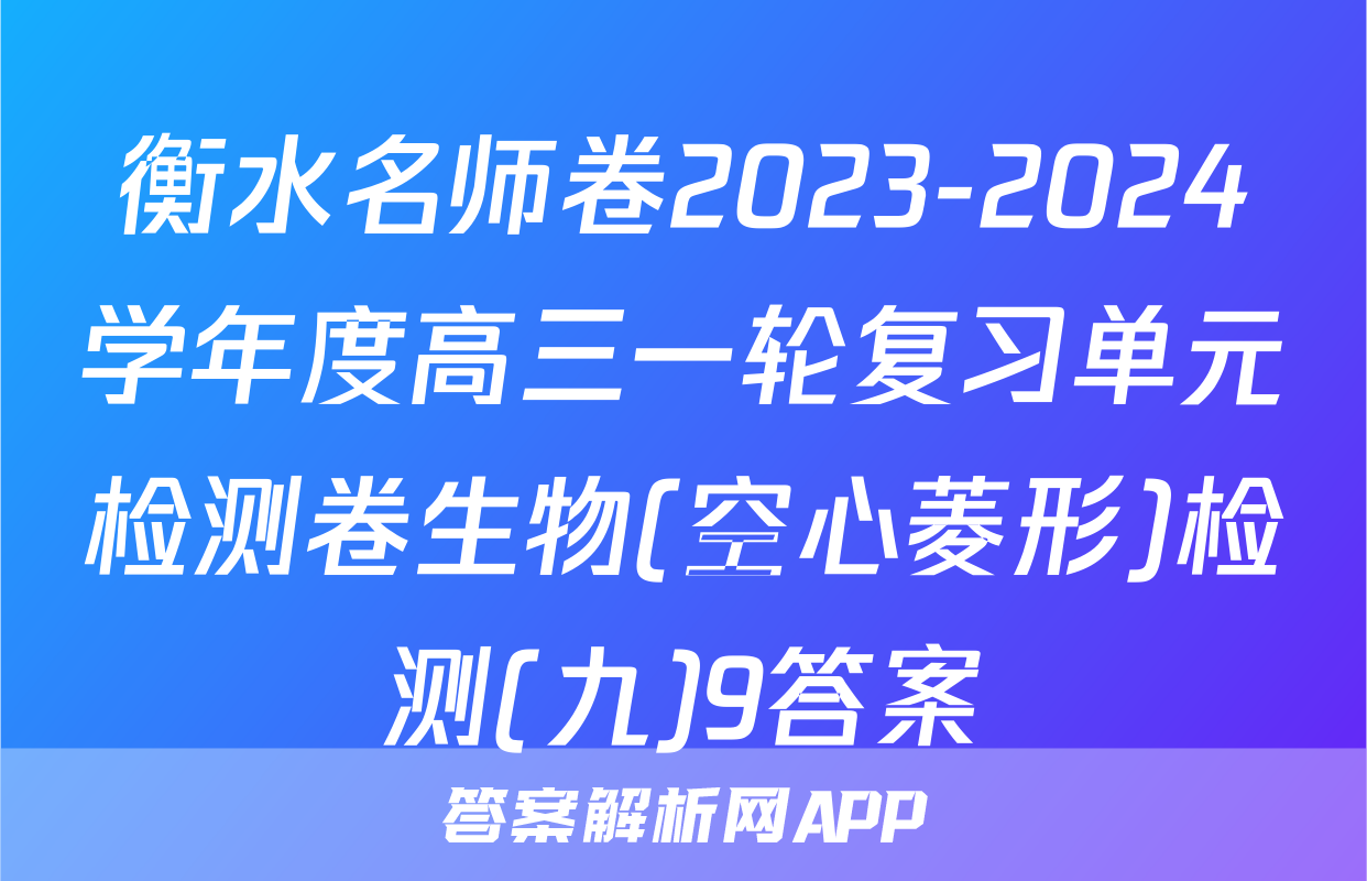衡水名师卷2023-2024学年度高三一轮复习单元检测卷生物(空心菱形)检测(九)9答案