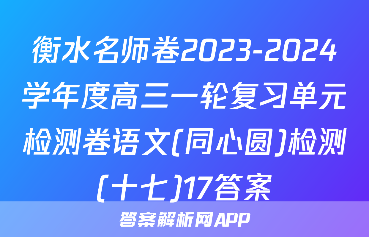 衡水名师卷2023-2024学年度高三一轮复习单元检测卷语文(同心圆)检测(十七)17答案