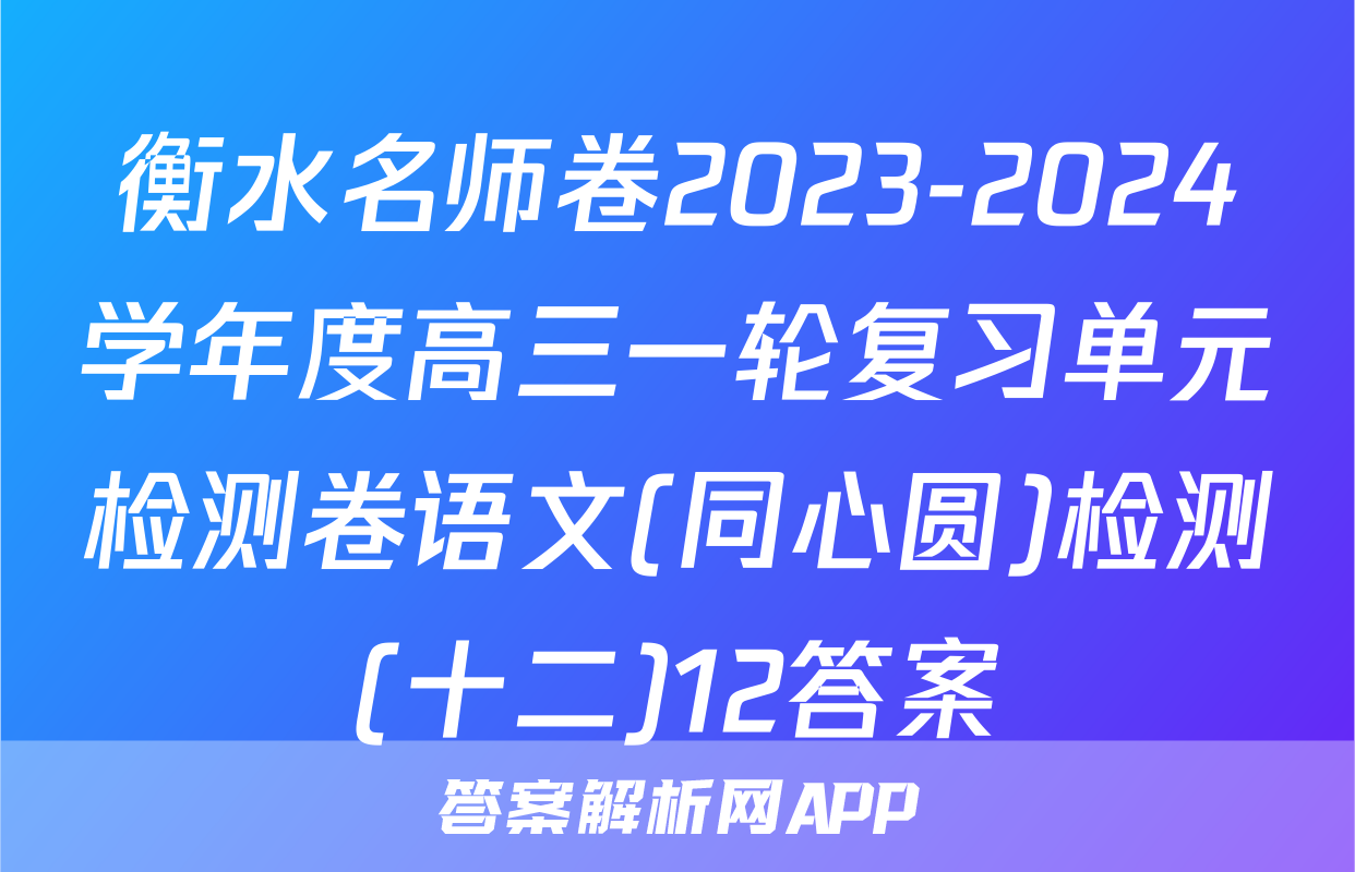 衡水名师卷2023-2024学年度高三一轮复习单元检测卷语文(同心圆)检测(十二)12答案