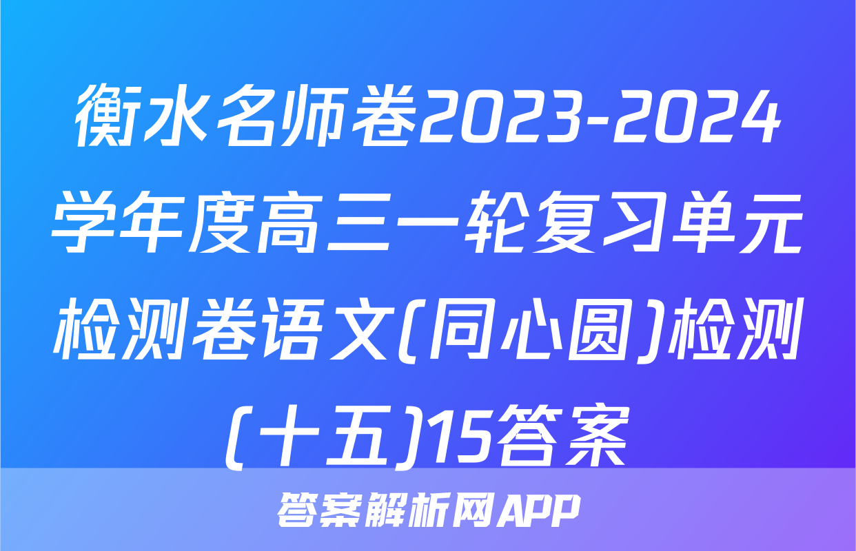 衡水名师卷2023-2024学年度高三一轮复习单元检测卷语文(同心圆)检测(十五)15答案