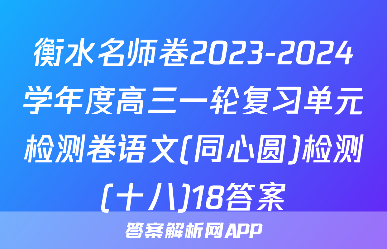 衡水名师卷2023-2024学年度高三一轮复习单元检测卷语文(同心圆)检测(十八)18答案