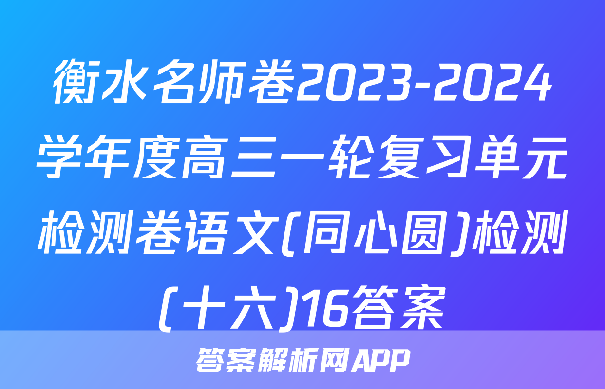 衡水名师卷2023-2024学年度高三一轮复习单元检测卷语文(同心圆)检测(十六)16答案