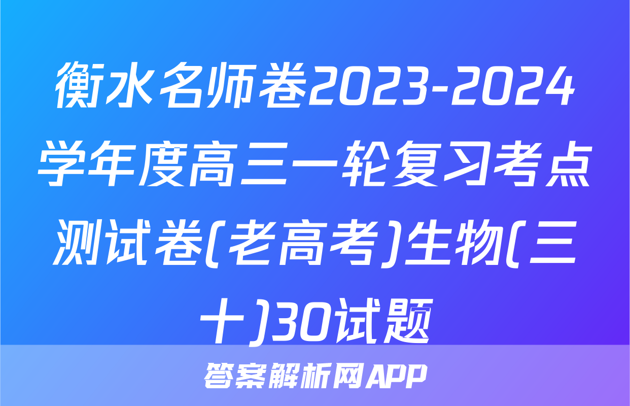 衡水名师卷2023-2024学年度高三一轮复习考点测试卷(老高考)生物(三十)30试题