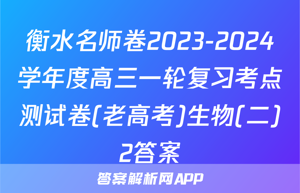 衡水名师卷2023-2024学年度高三一轮复习考点测试卷(老高考)生物(二)2答案