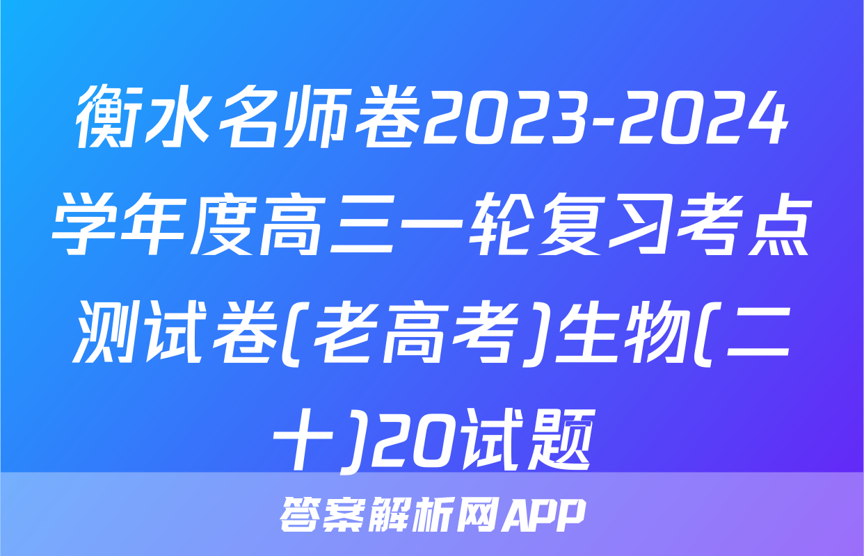 衡水名师卷2023-2024学年度高三一轮复习考点测试卷(老高考)生物(二十)20试题