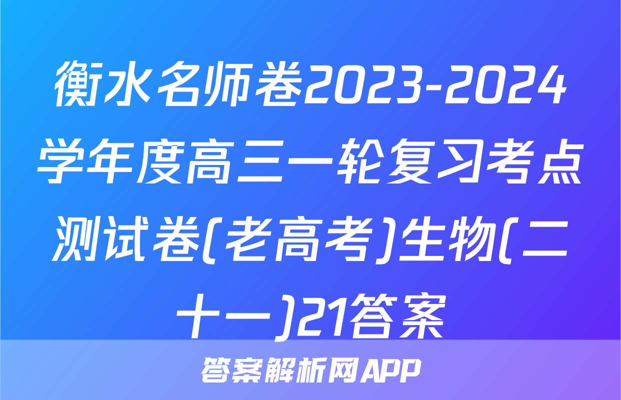 衡水名师卷2023-2024学年度高三一轮复习考点测试卷(老高考)生物(二十一)21答案