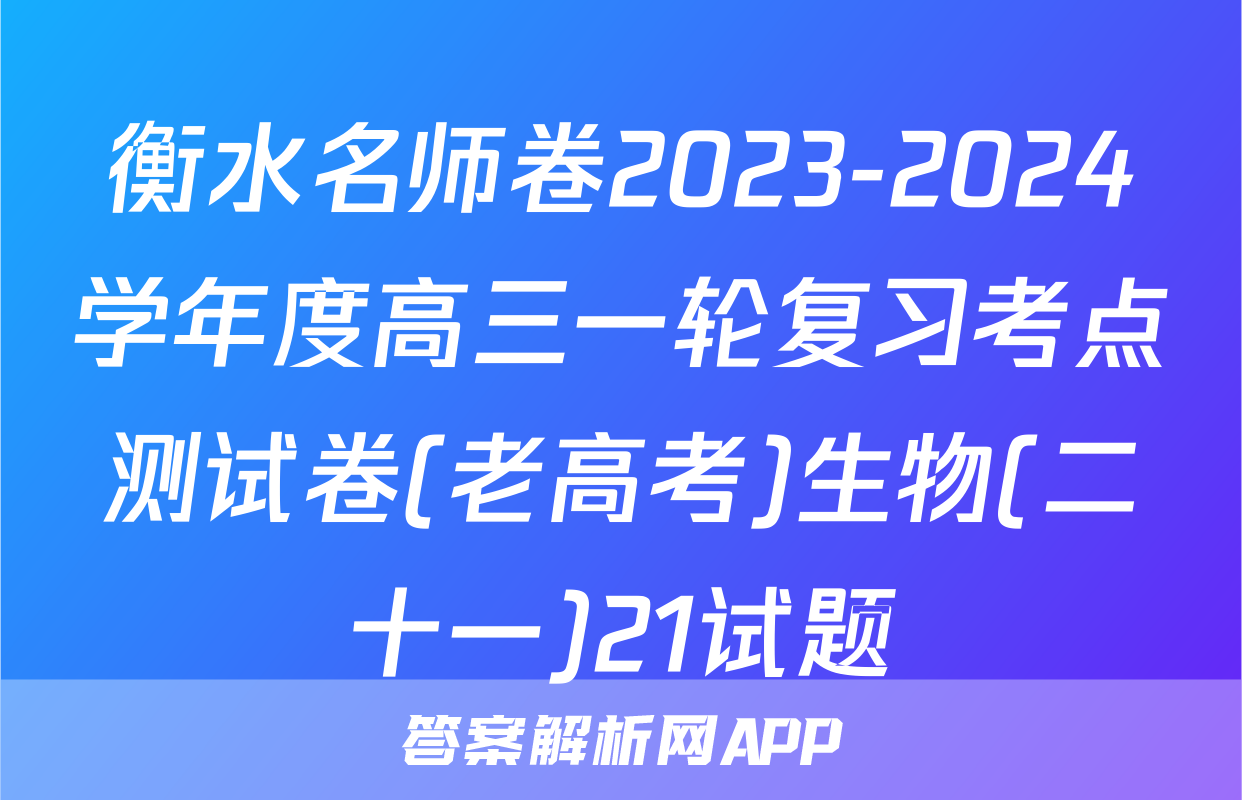 衡水名师卷2023-2024学年度高三一轮复习考点测试卷(老高考)生物(二十一)21试题