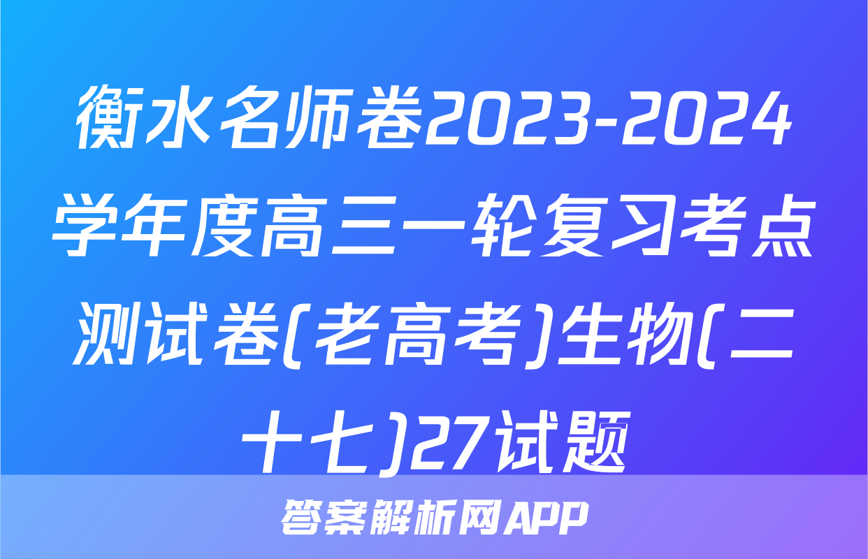 衡水名师卷2023-2024学年度高三一轮复习考点测试卷(老高考)生物(二十七)27试题