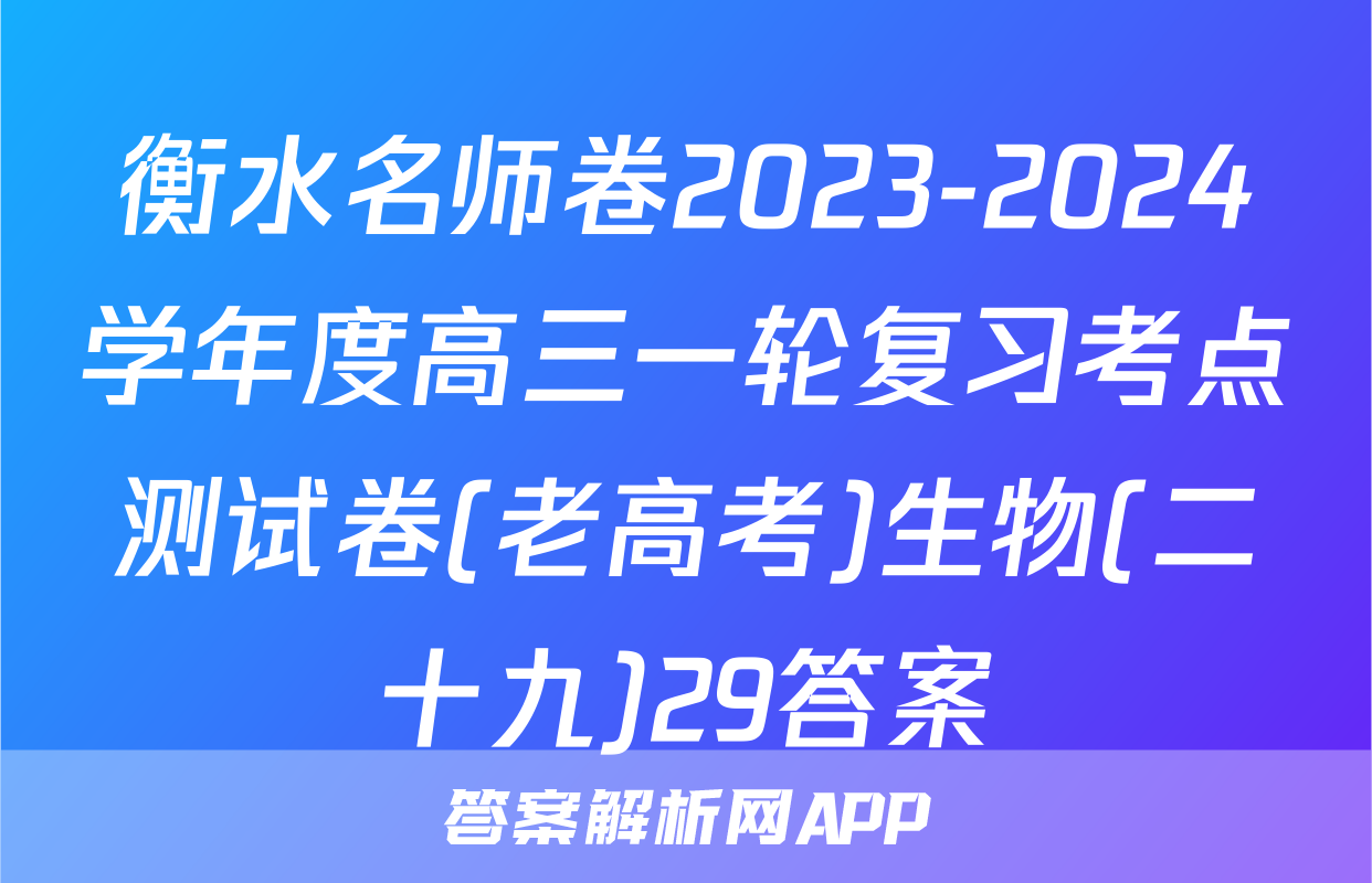 衡水名师卷2023-2024学年度高三一轮复习考点测试卷(老高考)生物(二十九)29答案