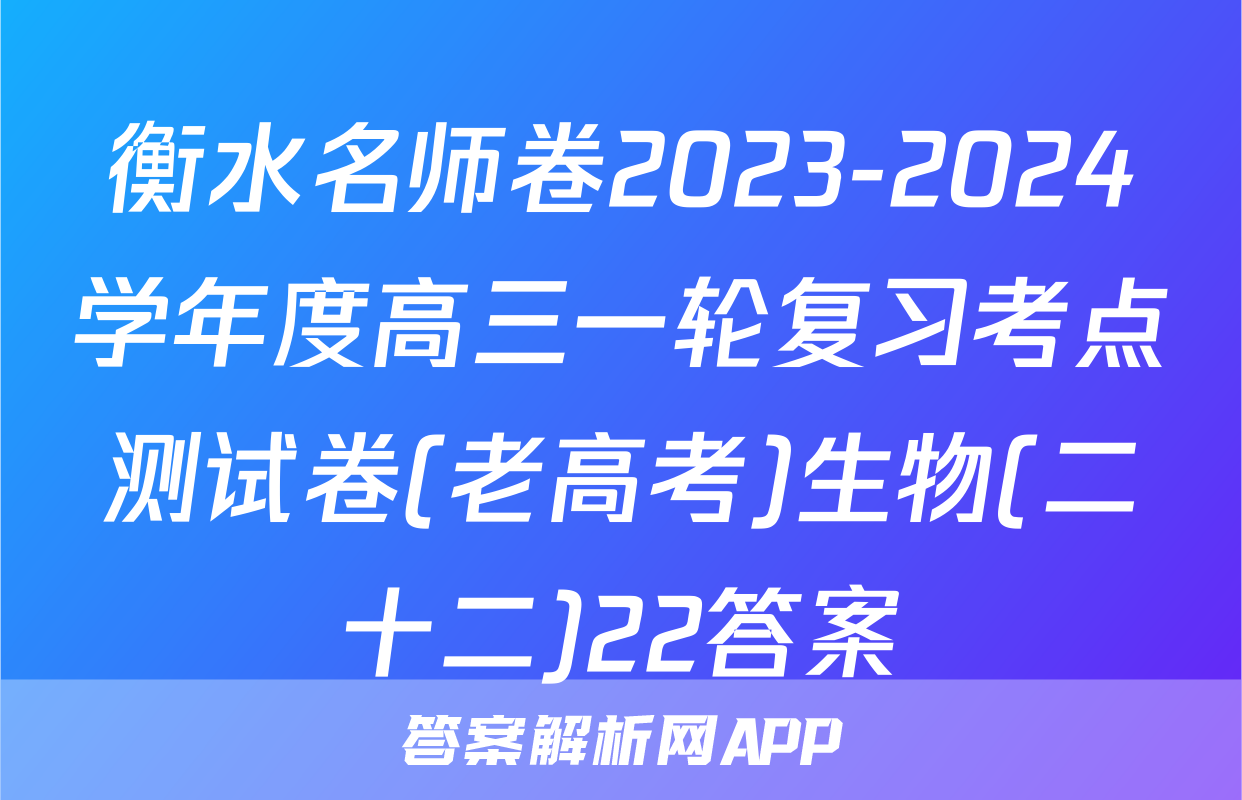 衡水名师卷2023-2024学年度高三一轮复习考点测试卷(老高考)生物(二十二)22答案