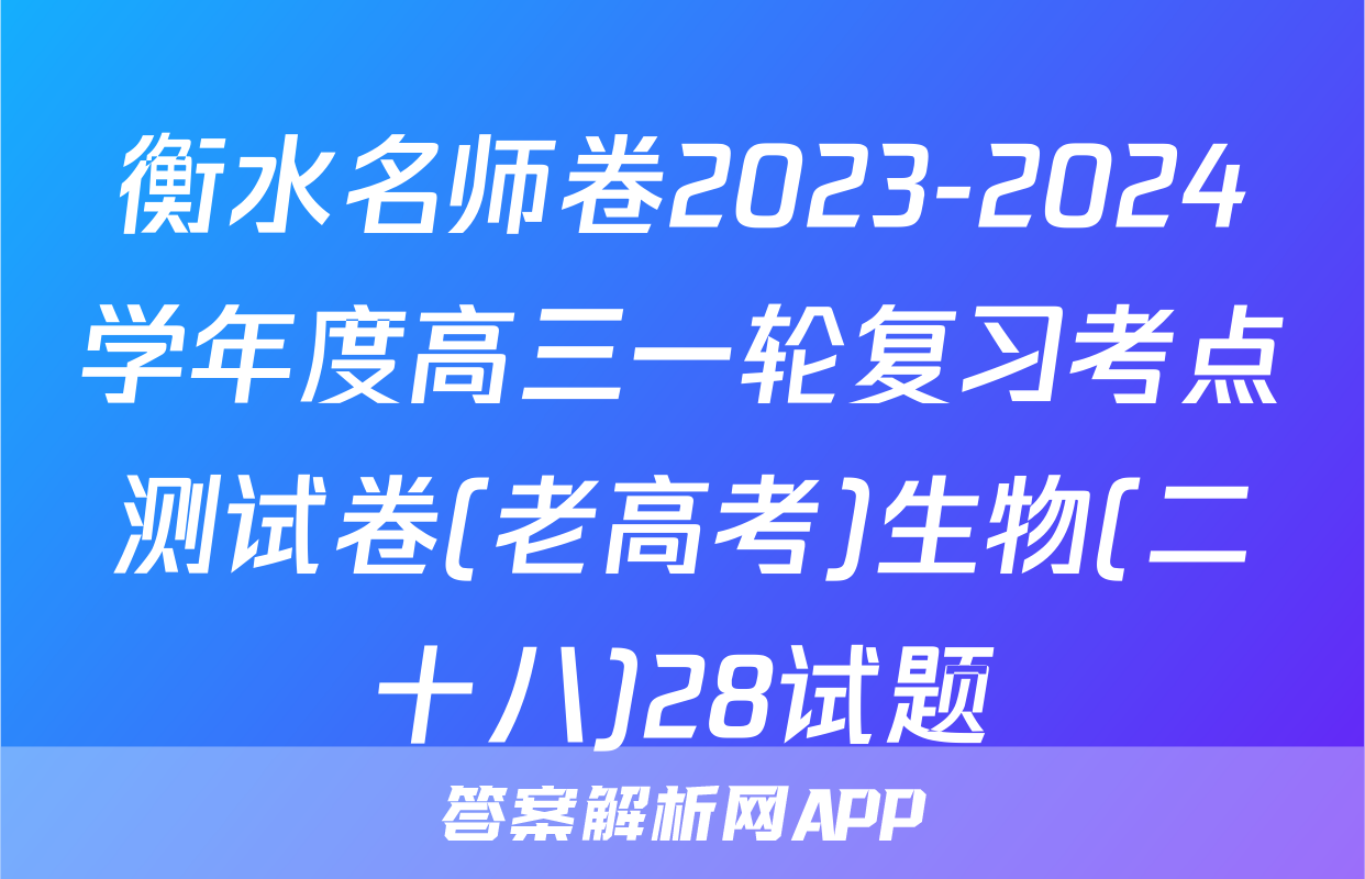 衡水名师卷2023-2024学年度高三一轮复习考点测试卷(老高考)生物(二十八)28试题